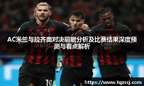 milanAC米兰与拉齐奥对决前瞻分析及比赛结果深度预测与看点解析
